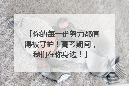 你的每一份努力都值得被守护！高考期间，我们在你身边！
