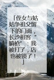 侄女与姑姑争祖父留下的门面，长沙租客“躺枪”：我被打了，店也被锁了！