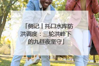 侧记丨托口水库防洪调度：三轮洪峰下的九昼夜坚守