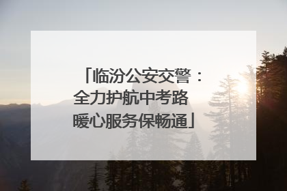 临汾公安交警：全力护航中考路 暖心服务保畅通