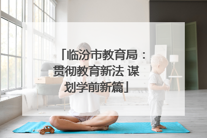临汾市教育局：贯彻教育新法 谋划学前新篇