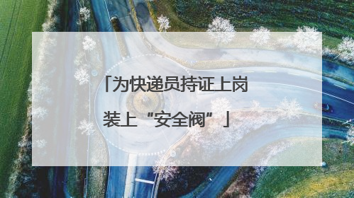 为快递员持证上岗装上“安全阀”