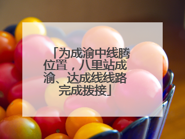 为成渝中线腾位置，八里站成渝、达成线线路完成拨接