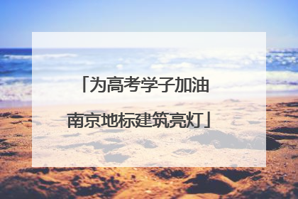 为高考学子加油 南京地标建筑亮灯