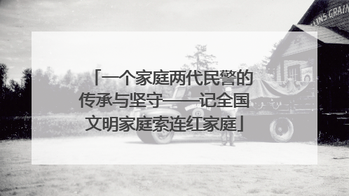 一个家庭两代民警的传承与坚守——记全国文明家庭索连红家庭