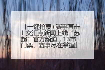 一键抢票+赛事直击！交汇点新闻上线“苏超”官方频道，13市门票、赛事尽在掌握