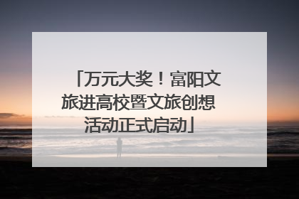 万元大奖！富阳文旅进高校暨文旅创想活动正式启动