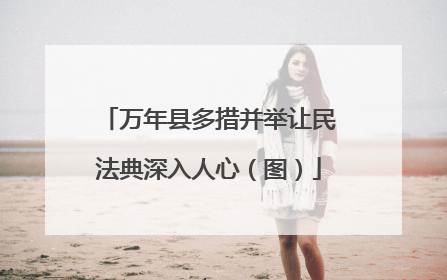万年县多措并举让民法典深入人心（图）
