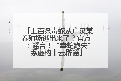 上百条毒蛇从广汉某养殖场逃出来了？官方：谣言！“毒蛇跑失”系虚构丨云辟谣