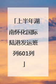 上半年湖南怀化国际陆港发运班列601列