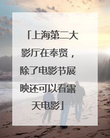 上海第二大影厅在奉贤，除了电影节展映还可以看露天电影