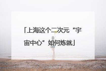 上海这个二次元“宇宙中心”如何炼就