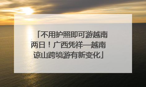 不用护照即可游越南两日！广西凭祥—越南谅山跨境游有新变化