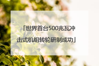 世界首台500兆瓦冲击式机组转轮研制成功