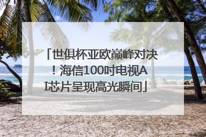 世俱杯亚欧巅峰对决！海信100吋电视AI芯片呈现高光瞬间