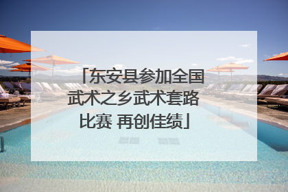 东安县参加全国武术之乡武术套路比赛 再创佳绩