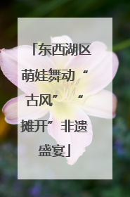 东西湖区萌娃舞动“古风” “摊开”非遗盛宴