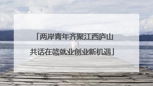 两岸青年齐聚江西庐山 共话在赣就业创业新机遇