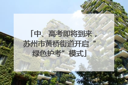 中、高考即将到来，苏州市黄桥街道开启“绿色护考”模式