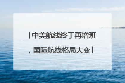 中美航线终于再增班，国际航线格局大变