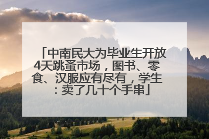 中南民大为毕业生开放4天跳蚤市场，图书、零食、汉服应有尽有，学生：卖了几十个手串