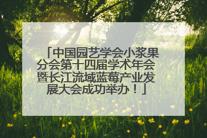 中国园艺学会小浆果分会第十四届学术年会暨长江流域蓝莓产业发展大会成功举办！