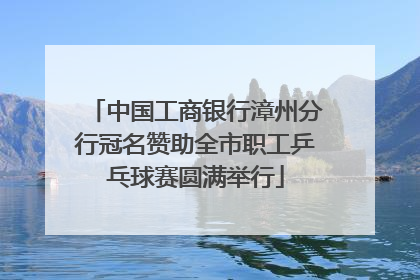 中国工商银行漳州分行冠名赞助全市职工乒乓球赛圆满举行
