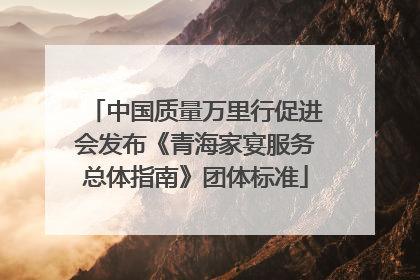 中国质量万里行促进会发布《青海家宴服务总体指南》团体标准