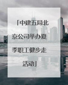 中建五局北京公司举办夏季职工健步走活动