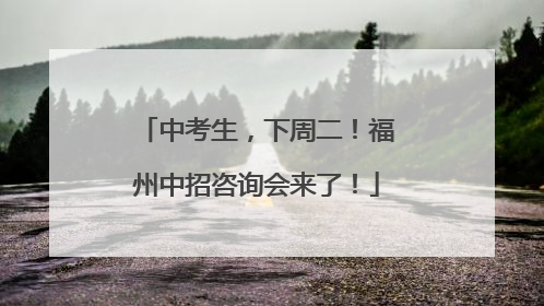 中考生，下周二！福州中招咨询会来了！
