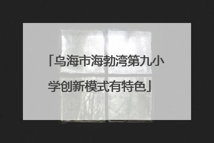 乌海市海勃湾第九小学创新模式有特色