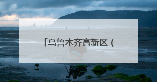 乌鲁木齐高新区（新市区）：贯通产学研 融出新图景