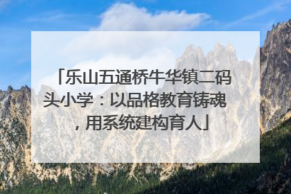 乐山五通桥牛华镇二码头小学：以品格教育铸魂，用系统建构育人