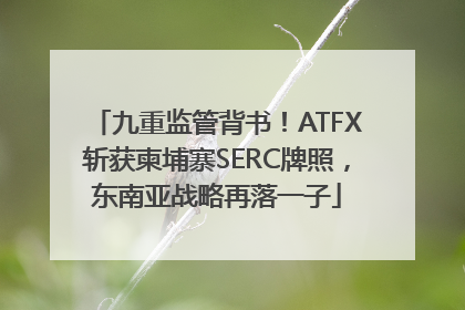 九重监管背书！ATFX斩获柬埔寨SERC牌照，东南亚战略再落一子
