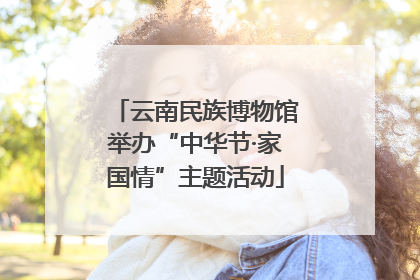 云南民族博物馆举办“中华节·家国情”主题活动