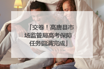 交卷！高唐县市场监管局高考保障任务圆满完成