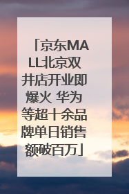 京东MALL北京双井店开业即爆火 华为等超十余品牌单日销售额破百万