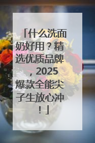 什么洗面奶好用？精选优质品牌，2025爆款全能尖子生放心冲！