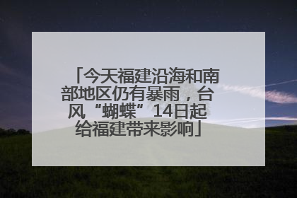 今天福建沿海和南部地区仍有暴雨，台风“蝴蝶”14日起给福建带来影响