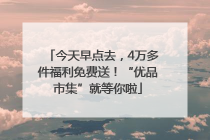 今天早点去，4万多件福利免费送！“优品市集”就等你啦
