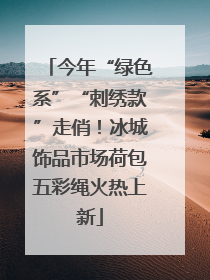 今年“绿色系”“刺绣款”走俏！冰城饰品市场荷包五彩绳火热上新