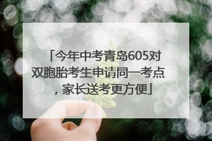 今年中考青岛605对双胞胎考生申请同一考点，家长送考更方便