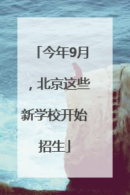 今年9月，北京这些新学校开始招生