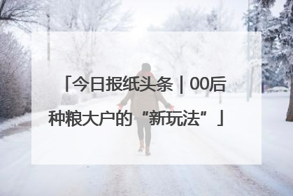 今日报纸头条｜00后种粮大户的“新玩法”