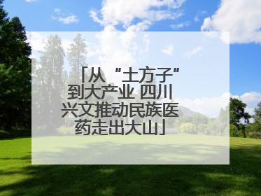 从“土方子”到大产业 四川兴文推动民族医药走出大山
