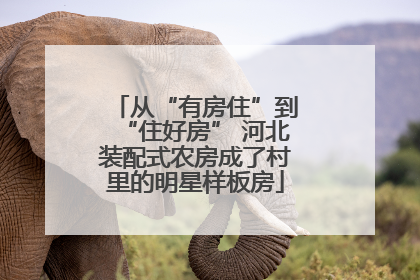 从“有房住”到“住好房” 河北装配式农房成了村里的明星样板房