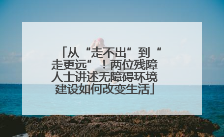 从“走不出”到“走更远”！两位残障人士讲述无障碍环境建设如何改变生活