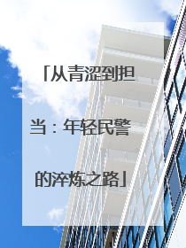 从青涩到担当：年轻民警的淬炼之路