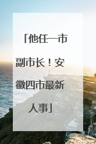 他任一市副市长！安徽四市最新人事