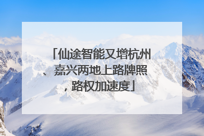 仙途智能又增杭州、嘉兴两地上路牌照，路权加速度